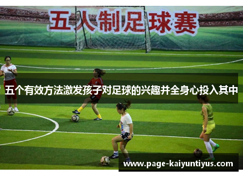 五个有效方法激发孩子对足球的兴趣并全身心投入其中