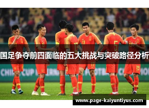 国足争夺前四面临的五大挑战与突破路径分析