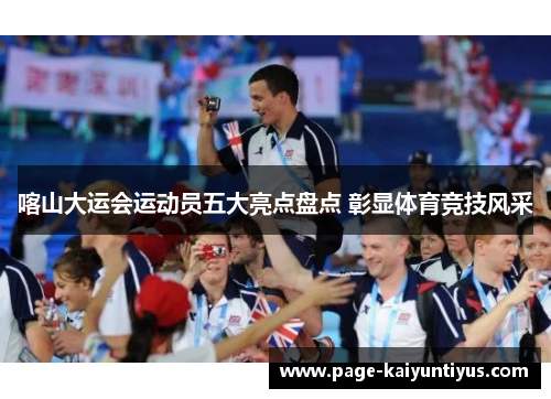 喀山大运会运动员五大亮点盘点 彰显体育竞技风采