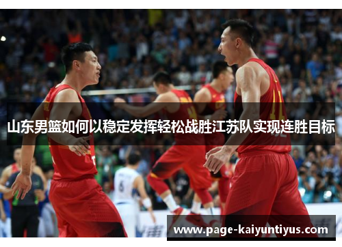 山东男篮如何以稳定发挥轻松战胜江苏队实现连胜目标