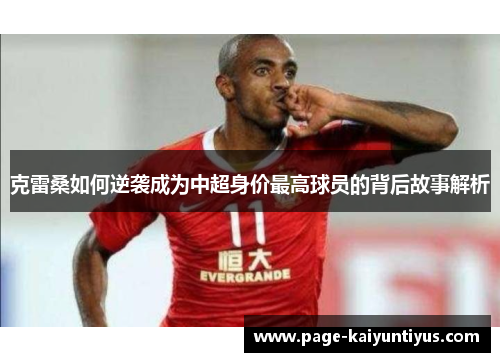 克雷桑如何逆袭成为中超身价最高球员的背后故事解析