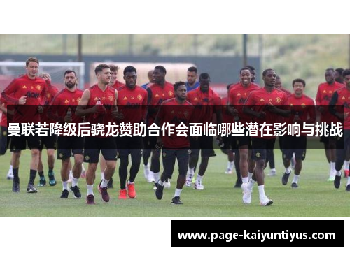 曼联若降级后骁龙赞助合作会面临哪些潜在影响与挑战