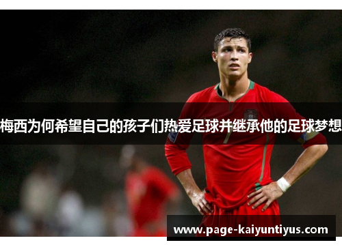 梅西为何希望自己的孩子们热爱足球并继承他的足球梦想