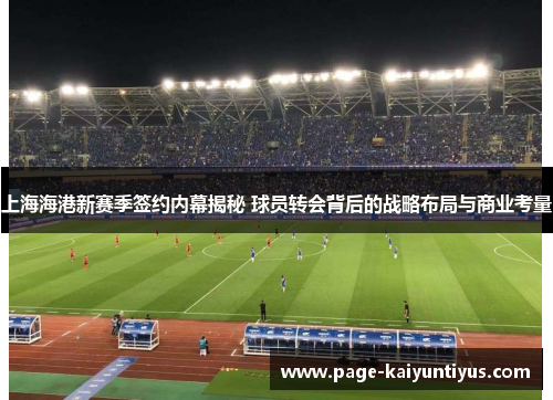 上海海港新赛季签约内幕揭秘 球员转会背后的战略布局与商业考量