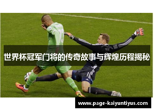 世界杯冠军门将的传奇故事与辉煌历程揭秘