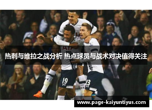 热刺与维拉之战分析 热点球员与战术对决值得关注