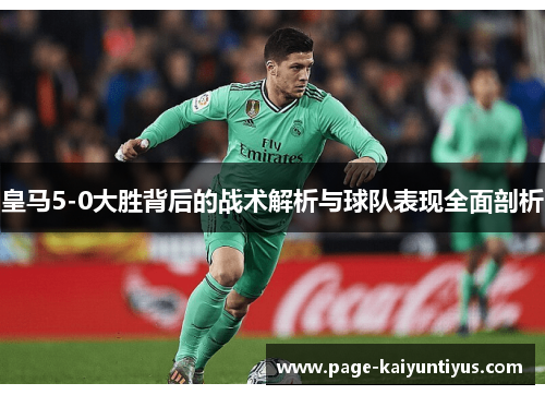 皇马5-0大胜背后的战术解析与球队表现全面剖析