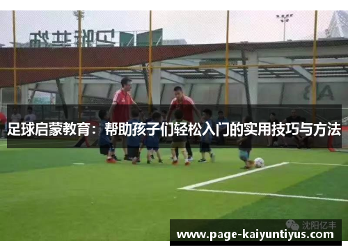足球启蒙教育：帮助孩子们轻松入门的实用技巧与方法