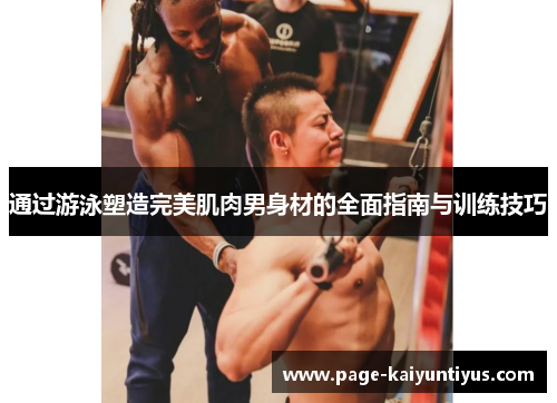 通过游泳塑造完美肌肉男身材的全面指南与训练技巧