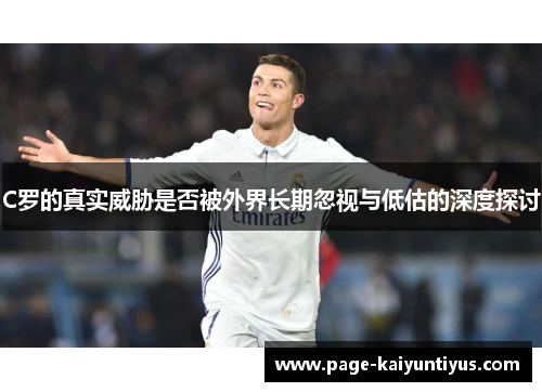C罗的真实威胁是否被外界长期忽视与低估的深度探讨 C罗的真实威胁是否被外界长期忽视与低估的深度探讨