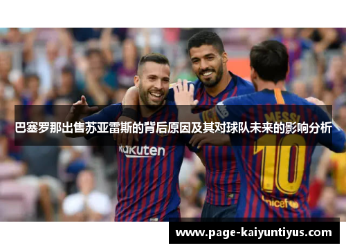 巴塞罗那出售苏亚雷斯的背后原因及其对球队未来的影响分析 巴塞罗那出售苏亚雷斯的背后原因及其对球队未来的影响分析