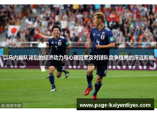 以马内离队背后的经济动力与心理因素及对球队竞争格局的深远影响 以马内离队背后的经济动力与心理因素及对球队竞争格局的深远影响