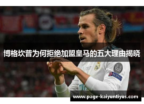 博格坎普为何拒绝加盟皇马的五大理由揭晓 博格坎普为何拒绝加盟皇马的五大理由揭晓