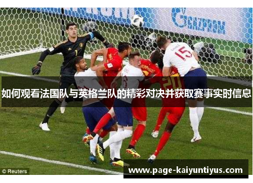 如何观看法国队与英格兰队的精彩对决并获取赛事实时信息 如何观看法国队与英格兰队的精彩对决并获取赛事实时信息