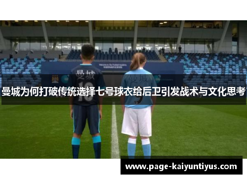 曼城为何打破传统选择七号球衣给后卫引发战术与文化思考
