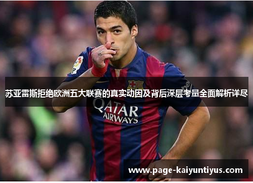苏亚雷斯拒绝欧洲五大联赛的真实动因及背后深层考量全面解析详尽 苏亚雷斯拒绝欧洲五大联赛的真实动因及背后深层考量全面解析详尽