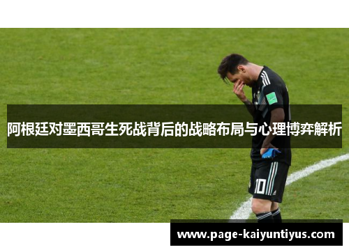阿根廷对墨西哥生死战背后的战略布局与心理博弈解析 阿根廷对墨西哥生死战背后的战略布局与心理博弈解析