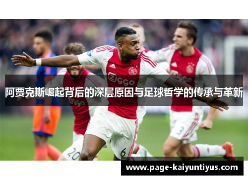 阿贾克斯崛起背后的深层原因与足球哲学的传承与革新 阿贾克斯崛起背后的深层原因与足球哲学的传承与革新