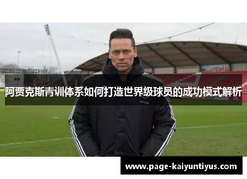 阿贾克斯青训体系如何打造世界级球员的成功模式解析 阿贾克斯青训体系如何打造世界级球员的成功模式解析