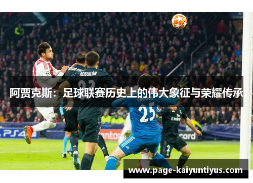 阿贾克斯:足球联赛历史上的伟大象征与荣耀传承 阿贾克斯:足球联赛历史上的伟大象征与荣耀传承
