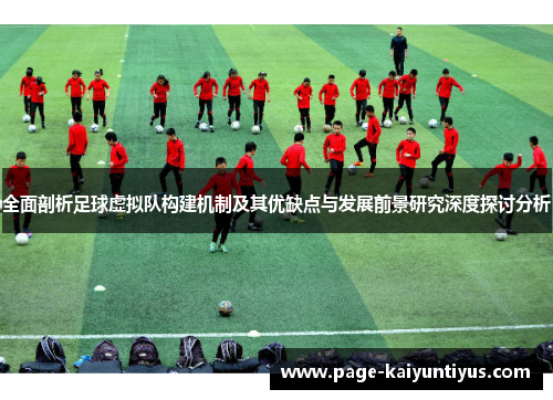 全面剖析足球虚拟队构建机制及其优缺点与发展前景研究深度探讨分析 全面剖析足球虚拟队构建机制及其优缺点与发展前景研究深度探讨分析
