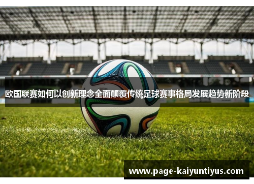 欧国联赛如何以创新理念全面颠覆传统足球赛事格局发展趋势新阶段 欧国联赛如何以创新理念全面颠覆传统足球赛事格局发展趋势新阶段