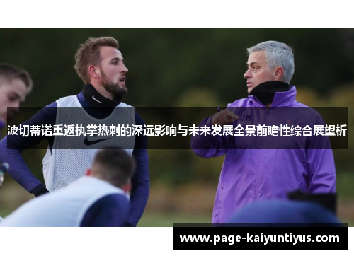 波切蒂诺重返执掌热刺的深远影响与未来发展全景前瞻性综合展望析 波切蒂诺重返执掌热刺的深远影响与未来发展全景前瞻性综合展望析