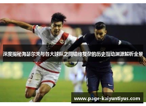 深度揭秘海瑟尔关与各大球队之间错综复杂的历史互动渊源解析全景 深度揭秘海瑟尔关与各大球队之间错综复杂的历史互动渊源解析全景