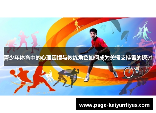 青少年体育中的心理困境与教练角色如何成为关键支持者的探讨 青少年体育中的心理困境与教练角色如何成为关键支持者的探讨