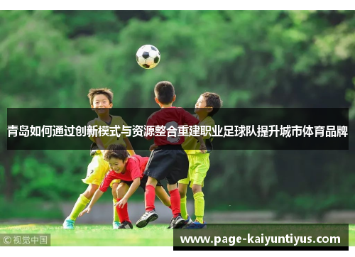 青岛如何通过创新模式与资源整合重建职业足球队提升城市体育品牌