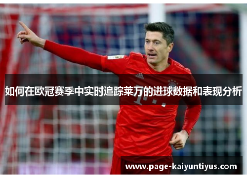 如何在欧冠赛季中实时追踪莱万的进球数据和表现分析