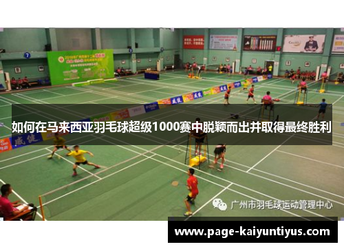 如何在马来西亚羽毛球超级1000赛中脱颖而出并取得最终胜利