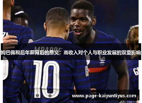 姆巴佩税后年薪背后的意义：高收入对个人与职业发展的双重影响