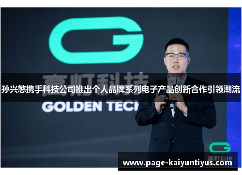 孙兴慜携手科技公司推出个人品牌系列电子产品创新合作引领潮流