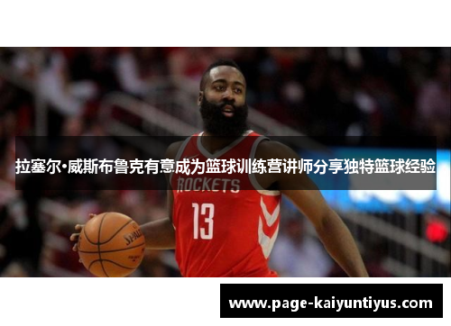 拉塞尔·威斯布鲁克有意成为篮球训练营讲师分享独特篮球经验