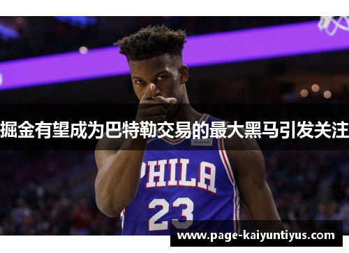 掘金有望成为巴特勒交易的最大黑马引发关注