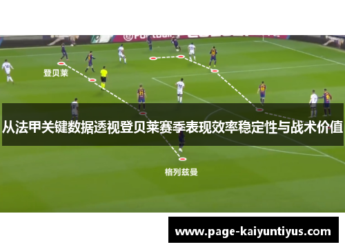 从法甲关键数据透视登贝莱赛季表现效率稳定性与战术价值