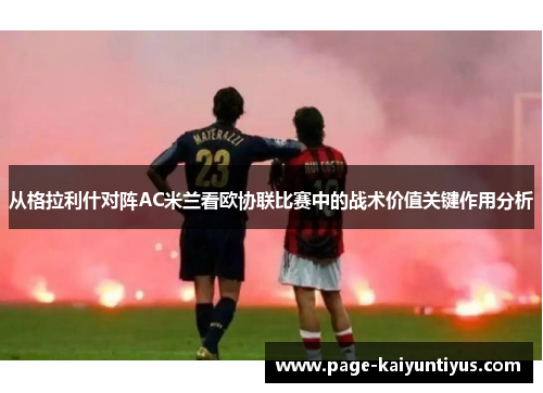 从格拉利什对阵AC米兰看欧协联比赛中的战术价值关键作用分析