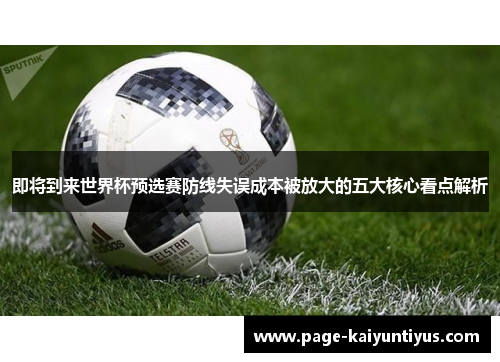 即将到来世界杯预选赛防线失误成本被放大的五大核心看点解析