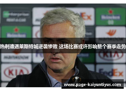 热刺遭遇莱斯特城逆袭惨败 这场比赛或许影响整个赛季走势 热刺遭遇莱斯特城逆袭惨败 这场比赛或许影响整个赛季走势