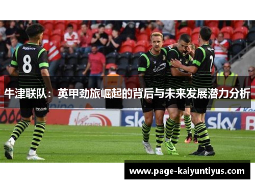 牛津联队:英甲劲旅崛起的背后与未来发展潜力分析 牛津联队:英甲劲旅崛起的背后与未来发展潜力分析