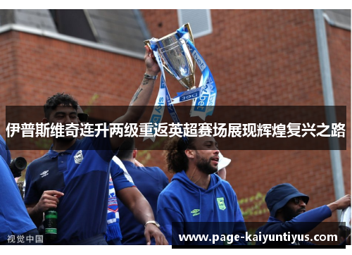 伊普斯维奇连升两级重返英超赛场展现辉煌复兴之路