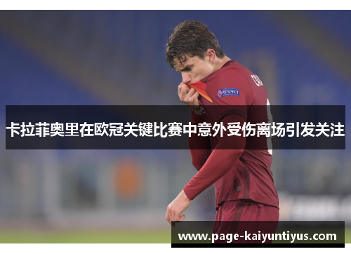 卡拉菲奥里在欧冠关键比赛中意外受伤离场引发关注