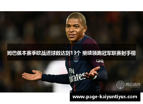 姆巴佩本赛季欧战进球数达到13个 继续领跑冠军联赛射手榜 姆巴佩本赛季欧战进球数达到13个 继续领跑冠军联赛射手榜