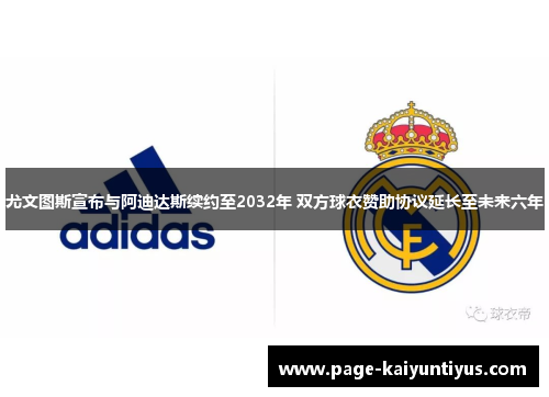 尤文图斯宣布与阿迪达斯续约至2032年 双方球衣赞助协议延长至未来六年