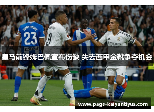 皇马前锋姆巴佩宣布伤缺 失去西甲金靴争夺机会