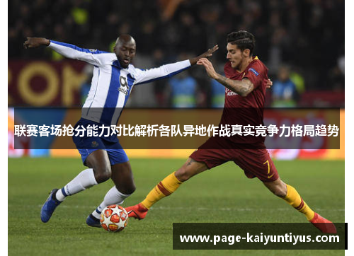 联赛客场抢分能力对比解析各队异地作战真实竞争力格局趋势 联赛客场抢分能力对比解析各队异地作战真实竞争力格局趋势