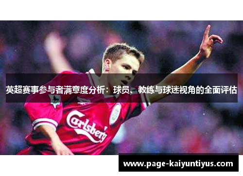 英超赛事参与者满意度分析：球员、教练与球迷视角的全面评估