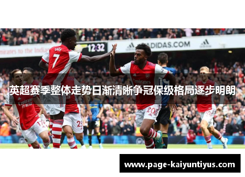 英超赛季整体走势日渐清晰争冠保级格局逐步明朗