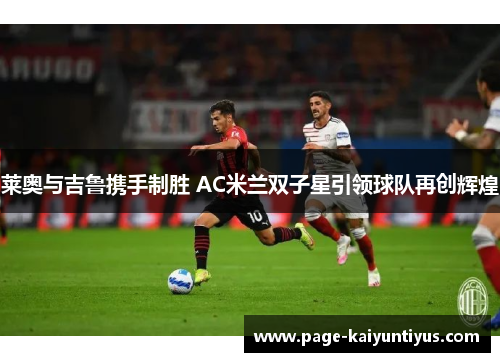 莱奥与吉鲁携手制胜 AC米兰双子星引领球队再创辉煌